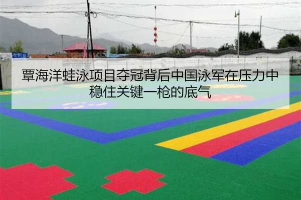 覃海洋蛙泳项目夺冠背后中国泳军在压力中稳住关键一枪的底气